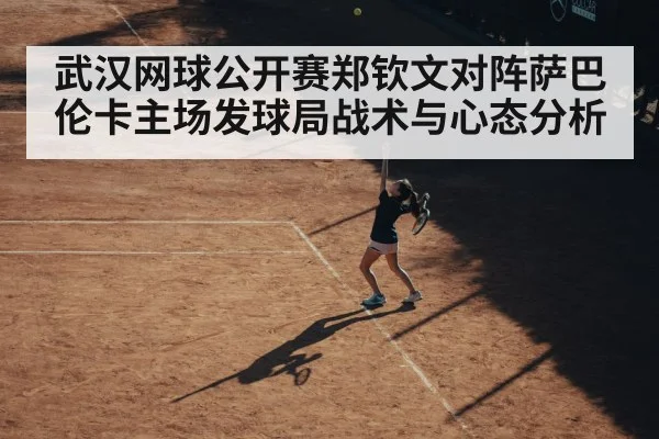 武汉网球公开赛郑钦文对阵萨巴伦卡主场发球局战术与心态分析