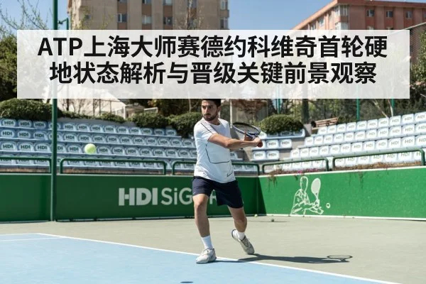 ATP上海大师赛德约科维奇首轮硬地状态解析与晋级关键前景观察