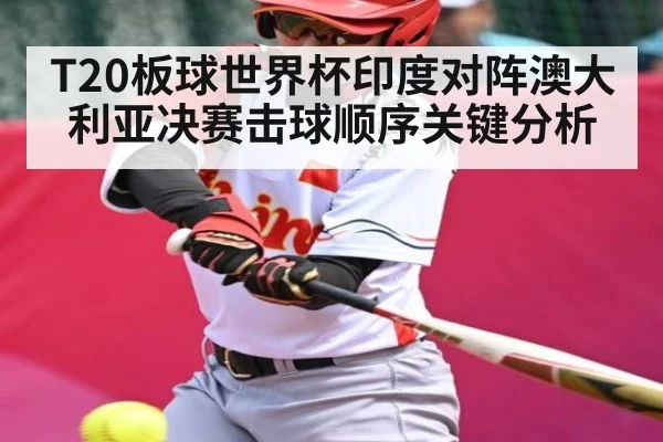 T20板球世界杯印度对阵澳大利亚决赛击球顺序关键分析