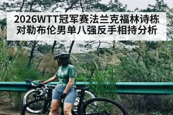 2026WTT冠军赛法兰克福林诗栋对勒布伦男单八强反手相持分析