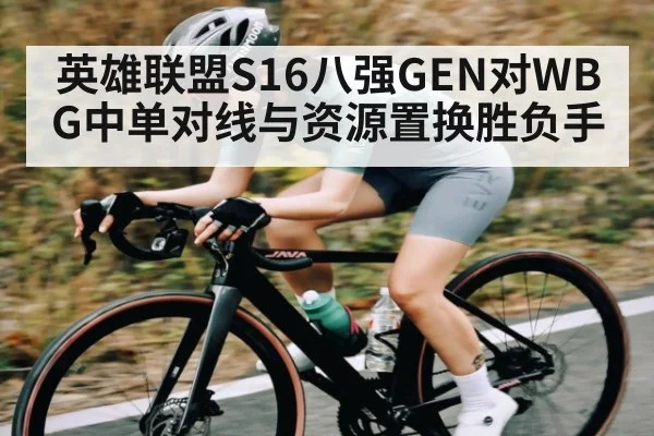 英雄联盟S16八强GEN对WBG中单对线与资源置换胜负手